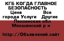 КГБ-КОГДА ГЛАВНОЕ БЕЗОПАСНОСТЬ-1 › Цена ­ 110 000 - Все города Услуги » Другие   . Пензенская обл.,Мокшанский р-н